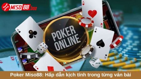 Poker Miso88: Hấp dẫn kịch tính trong từng ván bài