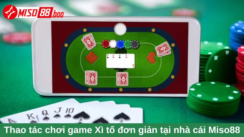 Thao tác chơi game Xì tố đơn giản tại nhà cái Miso88